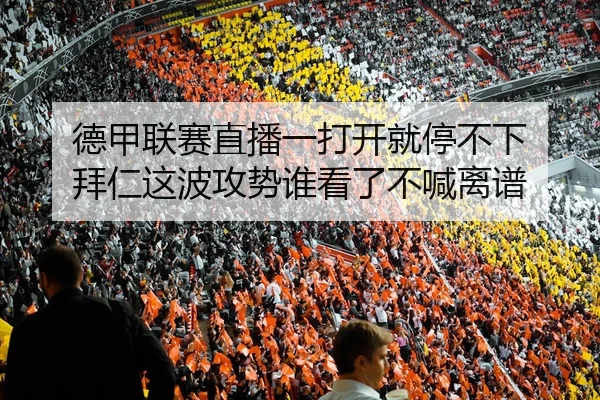 德甲联赛直播一打开就停不下 拜仁这波攻势谁看了不喊离谱