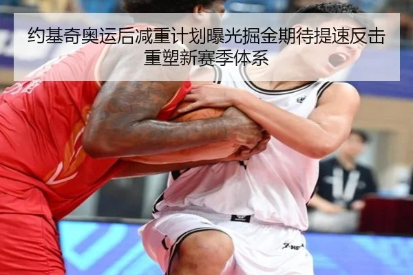 约基奇奥运后减重计划曝光掘金期待提速反击重塑新赛季体系